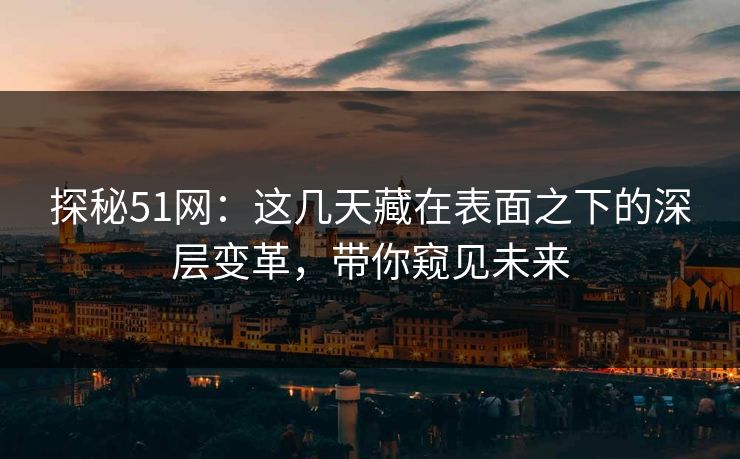 探秘51网：这几天藏在表面之下的深层变革，带你窥见未来