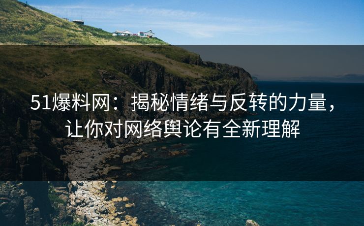 51爆料网：揭秘情绪与反转的力量，让你对网络舆论有全新理解