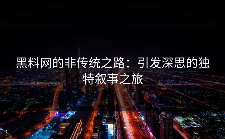 黑料网的非传统之路：引发深思的独特叙事之旅
