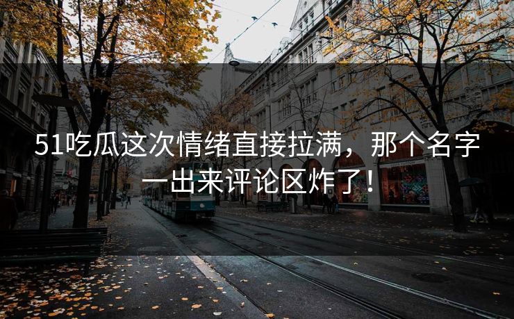 51吃瓜这次情绪直接拉满，那个名字一出来评论区炸了！