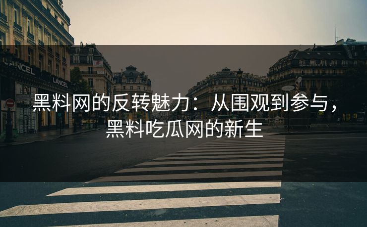 黑料网的反转魅力：从围观到参与，黑料吃瓜网的新生