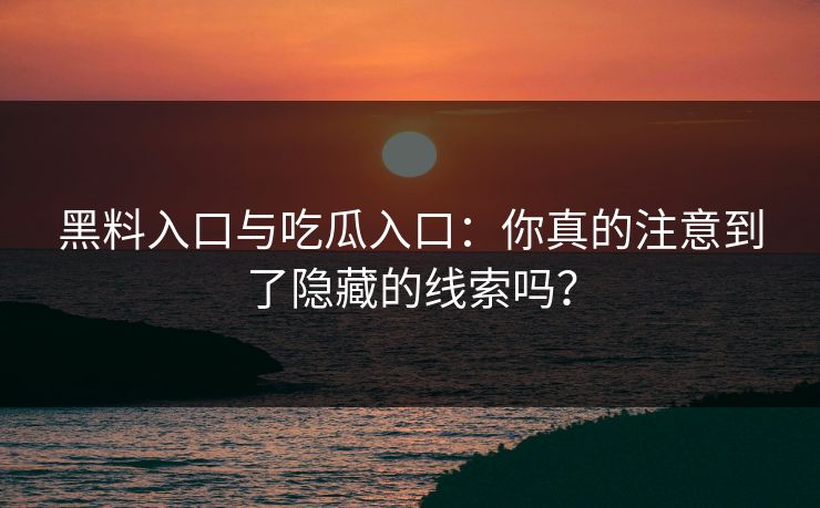 黑料入口与吃瓜入口：你真的注意到了隐藏的线索吗？