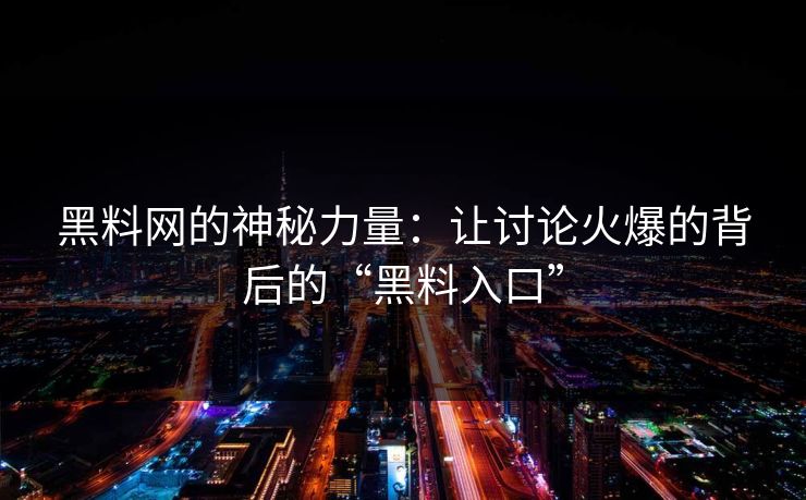 黑料网的神秘力量：让讨论火爆的背后的“黑料入口”