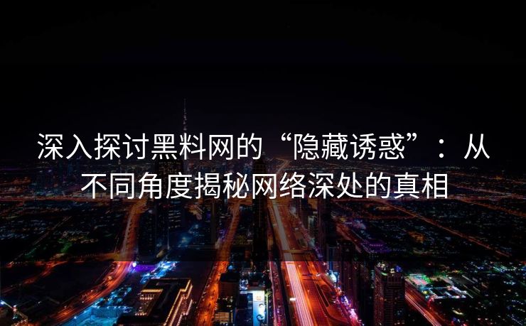 深入探讨黑料网的“隐藏诱惑”：从不同角度揭秘网络深处的真相